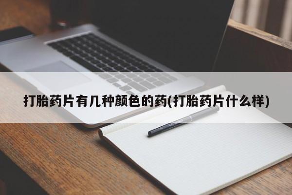 堕胎药使用打胎药片有几种颜色的药(打胎药片什么样)