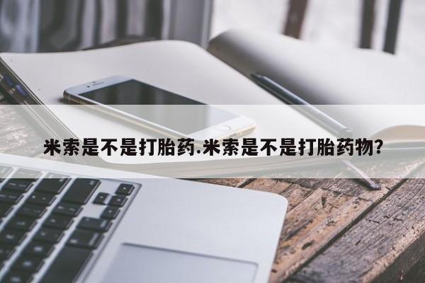 堕胎药使用米索是不是打胎药.米索是不是打胎药物？
