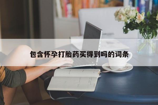 堕胎药使用包含怀孕打胎药买得到吗的词条