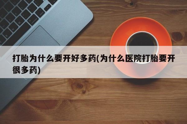 堕胎药使用打胎为什么要开好多药(为什么医院打胎要开很多药)