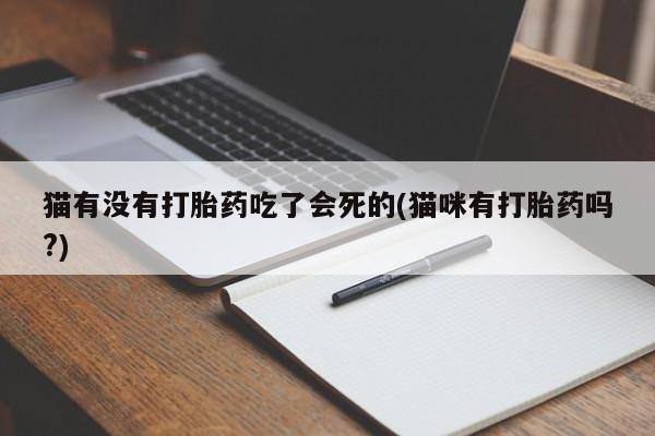 堕胎药使用猫有没有打胎药吃了会死的(猫咪有打胎药吗?)