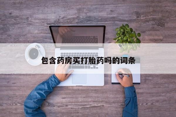 堕胎药使用包含药房买打胎药吗的词条