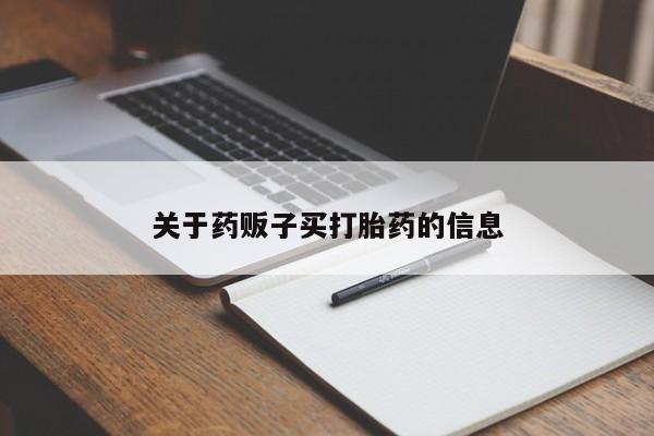 堕胎药使用关于药贩子买打胎药的信息