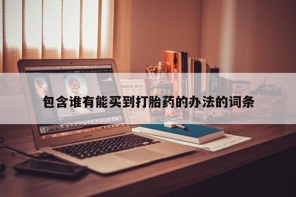 堕胎药使用包含谁有能买到打胎药的办法的词条