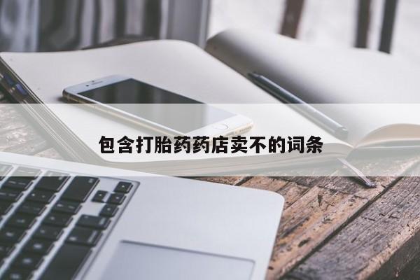 堕胎药使用包含打胎药药店卖不的词条