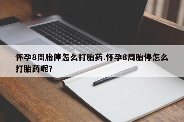 堕胎药使用怀孕8周胎停怎么打胎药.怀孕8周胎停怎么打胎药呢？